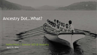 Ancestry Dot…What?
Stefan Pioso | Director SEO @ Ancestry
April 15, 2016
 