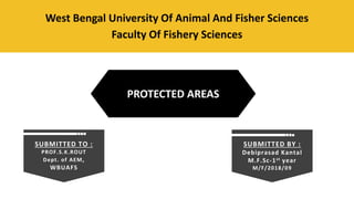 West Bengal University Of Animal And Fisher Sciences
Faculty Of Fishery Sciences
SUBMITTED TO :
PROF.S.K.ROUT
Dept. of AEM,
WBUAFS
SUBMITTED BY :
Debiprasad Kantal
M.F.Sc-1st year
M/F/2018/09
PROTECTED AREAS
 