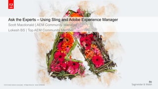 © 2015 Adobe Systems Incorporated. All Rights Reserved. Adobe Confidential.© 2015 Adobe Systems Incorporated. All Rights Reserved. Adobe Confidential.
Ask the Experts – Using Sling and Adobe Experience Manager
Scott Macdonald | AEM Community Manager
Lokesh BS | Top AEM Community Member
 