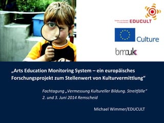 „Arts Education Monitoring System – ein europäisches
Forschungsprojekt zum Stellenwert von Kulturvermittlung“
Fachtagung „...