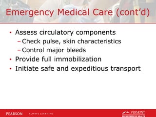 Emergency Medical Care (cont’d)
• Assess circulatory components
– Check pulse, skin characteristics
– Control major bleeds
• Provide full immobilization
• Initiate safe and expeditious transport
 
