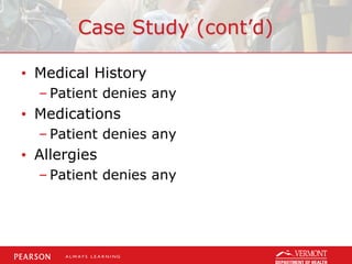 Case Study (cont’d)
• Medical History
– Patient denies any
• Medications
– Patient denies any
• Allergies
– Patient denies any
 