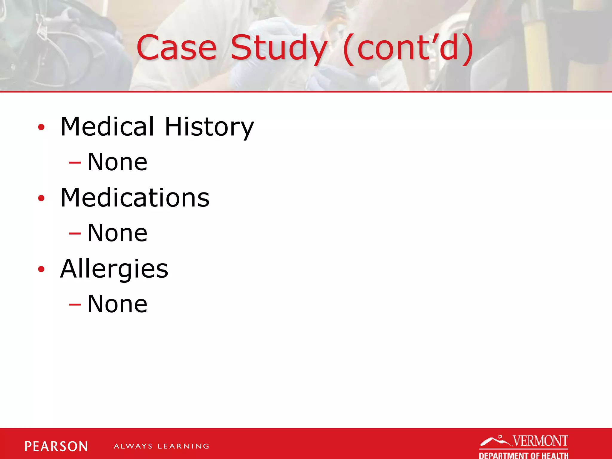Case Study (cont’d)
• Medical History
– None
• Medications
– None
• Allergies
– None
 