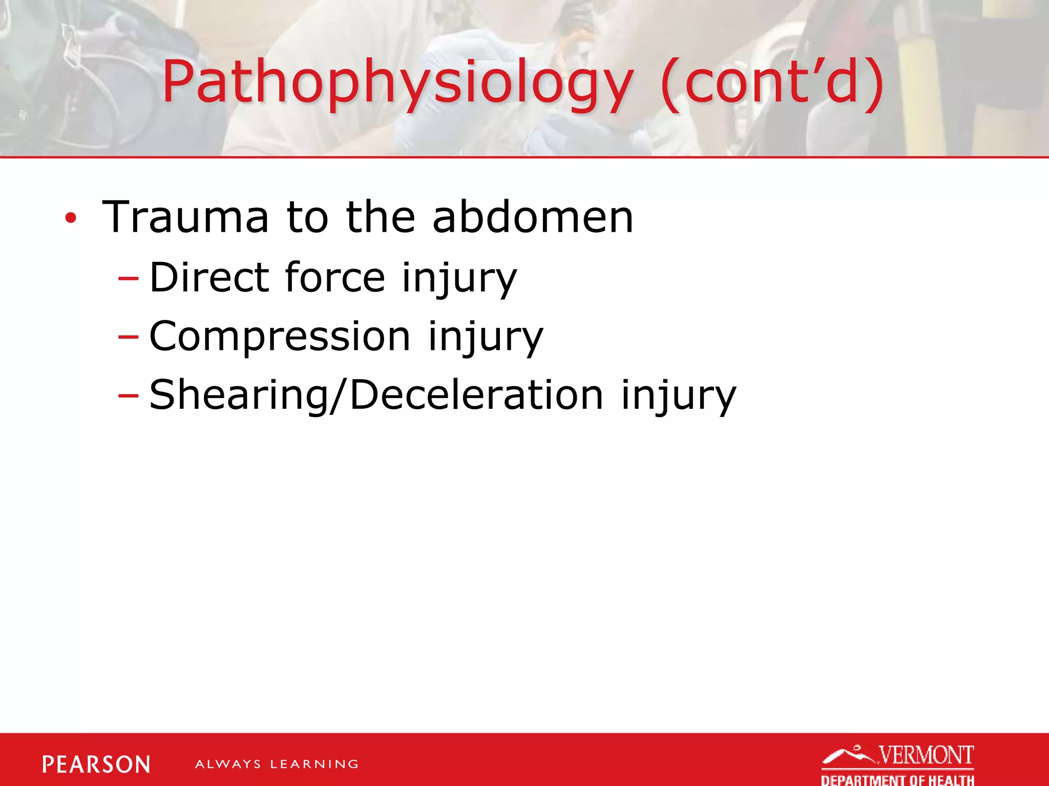 Pathophysiology (cont’d)
• Trauma to the abdomen
– Direct force injury
– Compression injury
– Shearing/Deceleration injury
 