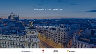 BANKING EXPERIENCE RE-IMAGINED
AEM USER FORUM 2017 - JUNE 8 - MADRID, SPAIN
 
