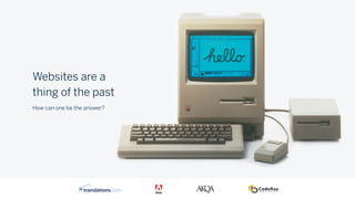 Websites are a
thing of the past
How can one be the answer?
 