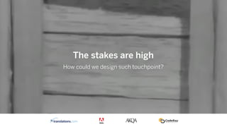 How could we design such touchpoint?
The stakes are high
 