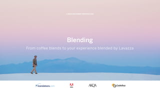 From coffee blends to your experience blended by Lavazza
A NEW CUSTOMER PROPOSITION
From coffee blends to your experience blended by Lavazza
Blending
 