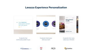 A website that knows 
what you want
A website that 
continuosly speak to you
A website that cares 
about you interests
Lavazza Experience Personalization
 