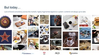 But today…
Lack of brand consistency accross the markets, highgly fragmented digital eco-system, contents not always up to date
But today…
Lack of brand consistency across the markets, highly fragmented digital eco-system, contents not always up to date.
 