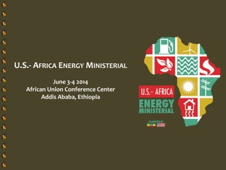 U.S.- AFRICA ENERGY MINISTERIAL
June 3-4 2014
African Union Conference Center
Addis Ababa, Ethiopia
 
