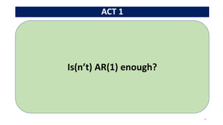 ACT 1
8
Is(n’t) AR(1) enough?
 