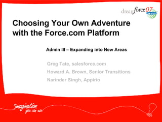 Choosing Your Own Adventure with the Force.com Platform Greg Tate, salesforce.com Howard A. Brown, Senior Transitions Narinder Singh, Appirio Admin III – Expanding into New Areas 