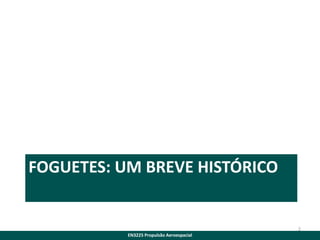 FOGUETES: UM BREVE HISTÓRICO

2
EN3225 Propulsão Aeroespacial

 