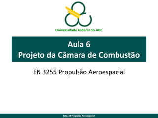 Universidade Federal do ABC

Aula 6
Projeto da Câmara de Combustão
EN 3255 Propulsão Aeroespacial

EN3224 Propulsão Aeroespacial

 