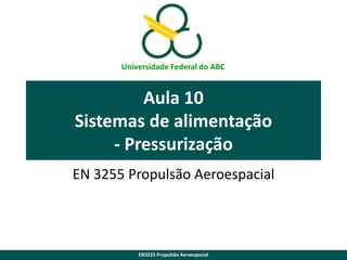 Universidade Federal do ABC

Aula 10
Sistemas de alimentação
- Pressurização
EN 3255 Propulsão Aeroespacial

EN3225 Propulsão Aeroespacial

 