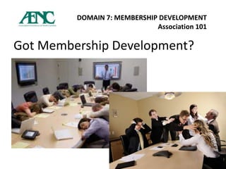 DOMAIN 7: MEMBERSHIP DEVELOPMENT
                             Association 101

Got Membership Development?
 