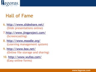 Hall of Fame1. http://www.zoho.com(“Office” – and more – online)2. http://www.skype.com(Voice over Internet)3. http://www.delicious.com(Social bookmarking)4. http://www.dimdim.com(Free Web conferencing)5. http://www.pbwiki.com(Very user-friendly – and free – wiki)