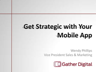 Wendy Phillips
Vice President Sales & Marketing
Get Strategic with Your
Mobile App
 