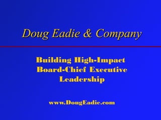 Doug Eadie & CompanyDoug Eadie & Company
Building High-Impact
Board-Chief Executive
Leadership
www.DougEadie.com
 