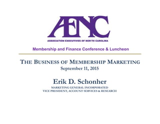 THE BUSINESS OF MEMBERSHIP MARKETING
September 11, 2015
Erik D. Schonher
MARKETING GENERAL INCORPORATED
VICE PRESIDENT, ACCOUNT SERVICES & RESEARCH
Membership and Finance Conference & Luncheon
 