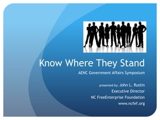 Know Where They Stand
       AENC Government Affairs Symposium


                 presented by: John   L. Rustin
                        Executive Director
             NC FreeEnterprise Foundation
                            www.ncfef.org
 