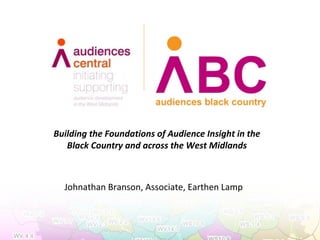 Building the Foundations of Audience Insight in the
   Black Country and across the West Midlands



  Johnathan Branson, Associate, Earthen Lamp
 