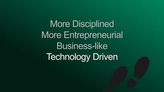 More Disciplined
More Entrepreneurial
Business-like
Technology Driven
 