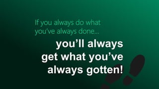 If you always do what
you’ve always done…
you’ll always
get what you’ve
always gotten!
 
