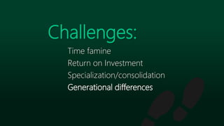 Time famine
Return on Investment
Specialization/consolidation
Generational differences
Challenges:
 