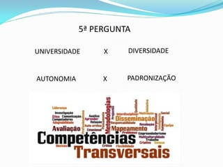 5ª PERGUNTA

UNIVERSIDADE     X    DIVERSIDADE


AUTONOMIA        X    PADRONIZAÇÃO
 
