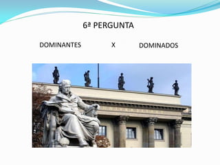 6ª PERGUNTA

DOMINANTES         X       DOMINADOS
 