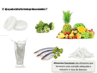 O que são alimentos processados?O que são alimentos funcionais?
Alimentos processados são
alimentos industrialmente
modificados.
Alimentos funcionais são alimentos que
fornecem uma nutrição adequada e
reduzem o risco de doenças.
 
