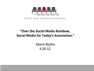 “Over the Social Media Rainbow,
Social Media for Today’s Association.”

            Marni Blythe
             4.20.12
 