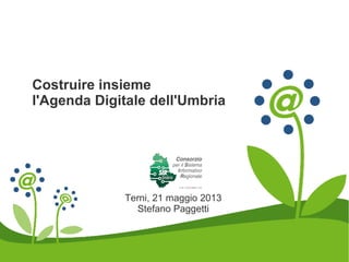 Costruire insieme
l'Agenda Digitale dell'Umbria
Terni, 21 maggio 2013
Stefano Paggetti
 