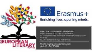 Project title: “Our European Literary Routes”
Project number: 2019-1-PL01-KA229-065473
KA2-Cooperation for Innovation and the Exchange of Good
Practices
KA229 – School Exchange Partnerships
Mobility meeting in Gualdo Tadino, Italy
April 4th – April 8th 2022
 