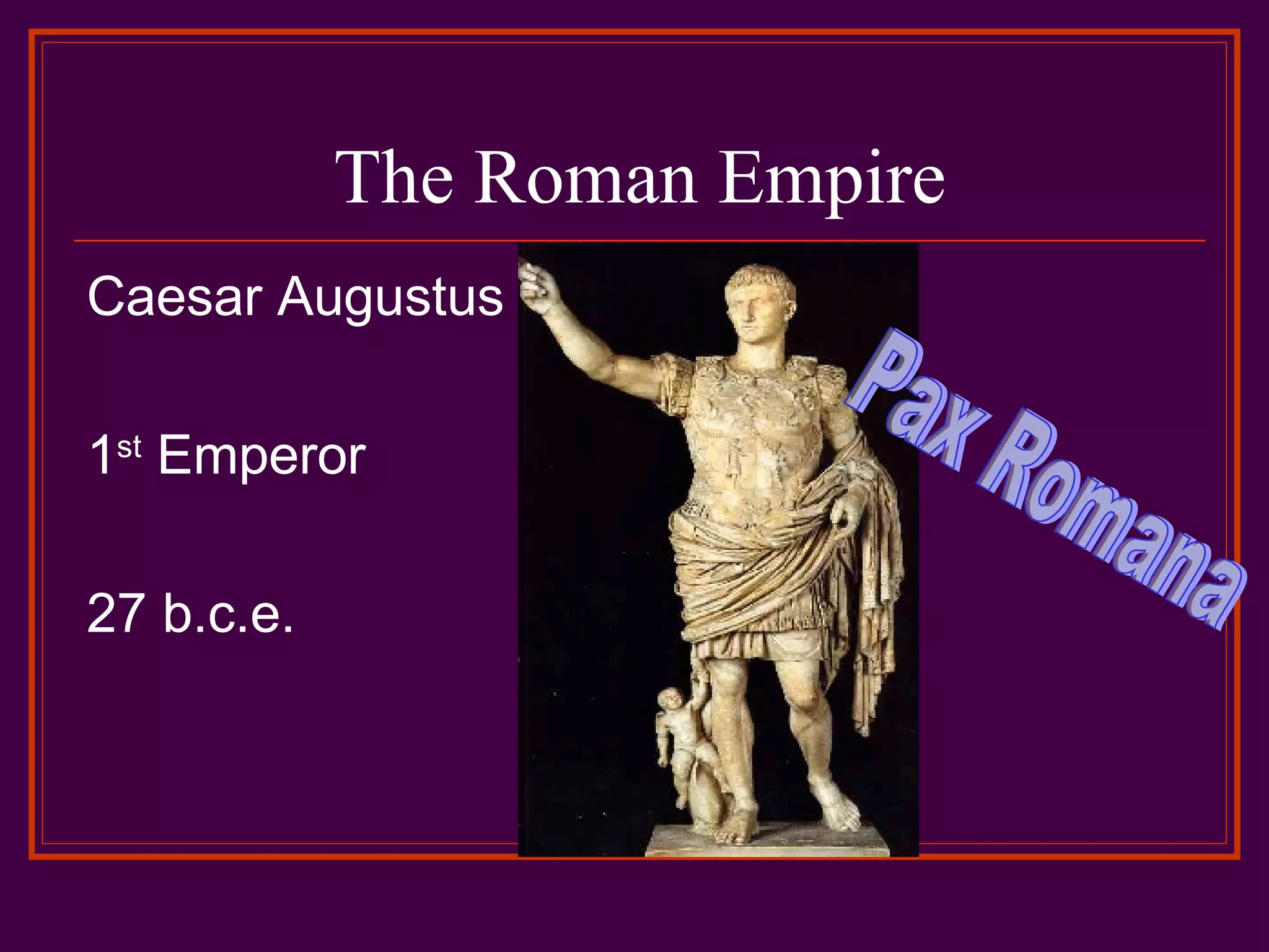 The Roman Empire Caesar Augustus 1 st Emperor 27 b.c.e. Pax Romana