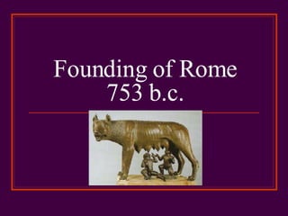 Founding of Rome 753 b.c. 