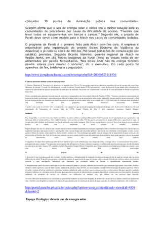 colocados 30 postes de iluminação pública nas comunidades.
Scarpim afirma que o uso de energia solar e eólica era a melhor solução para as
comunidades de pescadores por causa da dificuldade de acesso. "Tivemos que
levar todos os equipamentos em barcos e canoas." Segundo ele, o projeto de
Parati deve servir como modelo para a Atech nos casos de comunidades isoladas.
O programa de Parati é o primeiro feito pela Atech com fins civis. A empresa é
responsável pela implantação do projeto Sivam (Sistema de Vigilância da
Amazônia) e já colocou cerca de 300 das 750 Vesat (estações de comunicação por
satélite) previstas. Segundo Ricardo Vilarinho, gerente regional da Atech na
Região Norte, em 185 Postos Indígenas da Funai (Pins) as Vesats terão de ser
alimentadas por painéis fotovoltaicos. "Nos locais onde não há energia teremos
painéis solares para manter o sistema", diz o executivo. Em cada ponto há
aparelhos de fax, telefones e computador.
http://www.jornalparaibamais.com.br/artigo.php?id=20080523111536
Câmara pessoense debate o uso da energia solar
A Câmara Municipal de Vereadores irá promover, na segunda-feira (26), às 13h, uma sessão especial para discutir a importância do uso de energia solar como fonte
alternativa de energia. A sessão foi solicitada pelo vereador Aristávora Tavinho Santos (PTB), que também é o autor do projeto de lei que dispõe sobre a instalação de
sistemas de aquecimento de água por energia solar nas edificações do município. De acordo com o parlamentar, o projeto de lei será apresentado no Plenário na próxima
terça-feira.
Foram convidados para participar da sessão especial, professores e pesquisadores da Universidade Federal da Paraíba (UFPB). “ Também convidamos representantes do
segmento de hotéis, restaurantes e outras pessoas para estimular o debate sobre o uso da energia solar como energia alternativa. Energia significa desenvolvimento e o País
precisa se preparar para isso. Queremos que João Pessoa seja um exemplo no uso da energia solar, já que a cidade tem a UFPB c omo centro de referência nessa tecnologia e
está localizada em área geográfica bastante favorável”, acrescentou Tavinho.
A sessão contará com um seminário sobre a energia solar e com uma palestra que vai discutir as aplicações industriais da energia solar. As discussões serão promovidas pelo
coordenador do Laboratório de Energia Solar da UFPB, Zaquel Ernesto da Silva e pelo engenheiro mecânico, Rogério Kluppel.
Seminário e palestra
Para Zaquel Silva, o seminário tem como objetivo sensibilizar os poderes públicos e a Câmara Municipal de João Pessoa para discutir uma legislação que regulamente o uso
da energia solar em prédios públicos, hotéis, motéis, hospitais e outros prédios privados. “Eles são grandes consumidores de energia elétrica para o aquecimento de água e a
energia solar pode substituir, perfeitamente, esse tipo de aplicação com muitas vantagens. Além de usar energia limpa e renovável, have rá um impacto socioeconômico
positivo na cidade com o surgimento de novos campos de trabalho”, defendeu.
Rogério Kluppel, por sua vez, destacou que a sessão especial será um momento importante para esclarecer a população sobre os benefícios da energia solar e para propor ao
legislativo municipal a aprovação de uma lei que disponha sobre o uso de energia solar em prédios públicos e privados de uso comunitário, como hospitais, creches, escolas,
quartéis, clínicas de estética, clubes esportivos, hotéis, motéis e similares, etc. “Essa tecnologia (que garante o uso de energia solar no aquecimento de água) começou a ser
desenvolvida na Paraíba, mas, hoje, ela é muito mais utilizada em outros estados brasileiros que têm maior capacidade produtiva, maior poder aquisitivo e maior necessidade
de aquecimento, como ocorre nos estados mais frios”, explicou.
O engenheiro mecânico disse também que além de trazer benefícios para o meio ambiente (pois essa energia não polui), a energia solar é “economicamente interessante” ,
principalmente para o usuário. “Um aquecedor solar tem uma vida útil superior a 10 anos e é possível recuperar o valor investido nos dois primeiros anos, devido à economia
na conta de luz que pode chegar a 30%, segundo a Agência Nacional de Energia Elétrica. É importante que a Câmara promova esse debate para divulgar esse assunto e para
criar um marco legal resultante desse seminário”, acrescentou.
O projeto de lei
O projeto de lei que será apresentado pelo vereador Tavinho estabelece a obrigatoriedade da instalação de sistemas de aquecim ento de água por energia solar nas novas
edificações da cidade. De acordo com o projeto, é considerado sistema de aquecimento de água por energia solar o conjunto formado por coletores solares, reservatórios
térmicos e suas interligações hidráulicas que funcionem por circulação natural ou forçada e opcionalmente aquecimento auxilia r.
A obrigatoriedade aplica-se às novas edificações de uso não residencial, públicas e privadas, utilizadas para atividades que consumam água quente, com o hotéis, motéis e
similares; clubes esportivos, casas de banho e sauna, academias de ginástica e lutas marciais, escolas de esportes, estabelecimento de locação de quadras esportivas; clínicas
de estética, instituto de beleza, cabeleireiros e similares; hospitais, unidades de saúde com leitos, casas de repouso; escolas, creches, asilos e albergues; quartéis e unidades
prisionais; indústrias (se a atividade setorial demandar água aquecida no processo de industrialização ou quando disponibilizar vestiários para seus funcionários); lavanderias
industriais, de prestação de serviço ou coletivas, em edificações de qualquer uso, que utilizem em seu processo água aquecida.
As novas edificações destinadas ao uso residencial que possuam três banheiros ou mais ficam obrigadas, de acordo com o projeto de lei, a instalar o sistema de aquecimento
solar. Também será obrigatório a instalação do sistema de aquecimento solar na construção de piscina de água aquecida, em edifícios residenciais e não-residenciais.
http://portal.paraiba.pb.gov.br/index.php?option=com_content&task=view&id=4954
&Itemid=2
Espaço Ecológico debate uso da energia solar
 