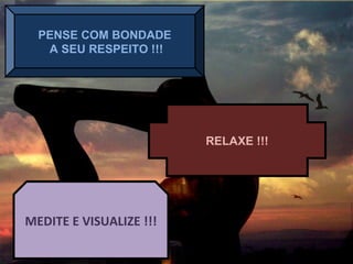 PENSE COM BONDADE
A SEU RESPEITO !!!
RELAXE !!!
MEDITE E VISUALIZE !!!
 