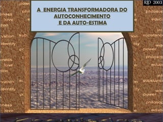 A ENERGIA TRANSFORMADORA DO
AUTOCONHECIMENTO
E DA AUTO-ESTIMA
 