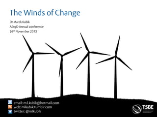 The Winds of Change
Dr Marek Kubik
AEngD Annual conference
26th November 2013

email: m.kubik@pgr.reading.ac.uk
m.l.kubik@hotmail.com
web: mlkubik.tumblr.com
twitter: @mlkubik

 