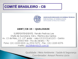 Qualidade | Meio Ambiente | Saúde & Segurança 
Coordenador: Amauri Pereira Lúcio 
COMITÊ BRASILEIRO - CB  