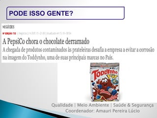 Qualidade | Meio Ambiente | Saúde & Segurança 
Coordenador: Amauri Pereira Lúcio 
PODE ISSO GENTE?  