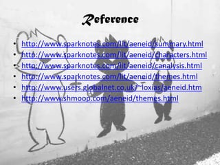 Reference
•
•
•
•
•
•

http://www.sparknotes.com/lit/aeneid/summary.html
http://www.sparknotes.com/lit/aeneid/characters.html
http://www.sparknotes.com/lit/aeneid/canalysis.html
http://www.sparknotes.com/lit/aeneid/themes.html
http://www.users.globalnet.co.uk/~loxias/aeneid.htm
http://www.shmoop.com/aeneid/themes.html

 