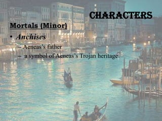 Characters
Mortals (Minor)

• Anchises
– Aeneas’s father
– a symbol of Aeneas’s Trojan heritage.

 