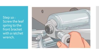 Step 10 :
Screw the leaf
spring to the
front bracket
with a ratchet
wrench.
 