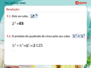 9.1. Dois ao cubo.
Vou Aplicar Mais
23
=¿
8
Novo MSI6
Resolução:
23
9.2. O produto do quadrado de cinco pelo seu cubo. 52
×53
52
×53
=¿
55
=¿
3125
 