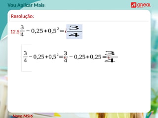 Vou Aplicar Mais
12.5.
3
4
− 0,25+0,5
2
=¿
Novo MSI6
Resolução:
3
4
− 0,25+0,5
2
=¿
3
4
− 0,25+0,25=¿
3
4
3
4
 