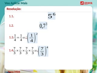 1.1.
Vou Aplicar Mais
56
1.2. 0,73
1.3.
1
4
×
1
4
=¿
(1
4 )
2
1.4.
7
3
×
7
3
×
7
3
×
7
3
=¿
(7
3 )
4
Novo MSI6
Resolução:
 